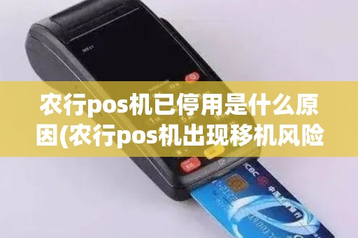 农行pos机已停用是什么原因(农行pos机出现移机风险)