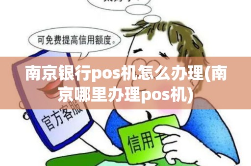 南京银行pos机怎么办理(南京哪里办理pos机)