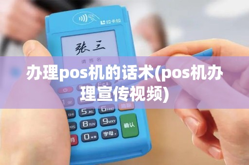 办理pos机的话术(pos机办理宣传视频)