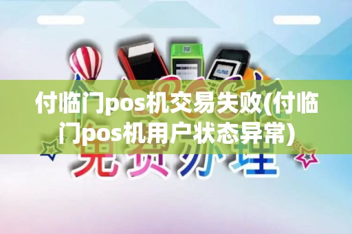 付临门pos机交易失败(付临门pos机用户状态异常)