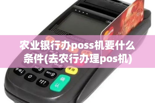 农业银行办poss机要什么条件(去农行办理pos机)