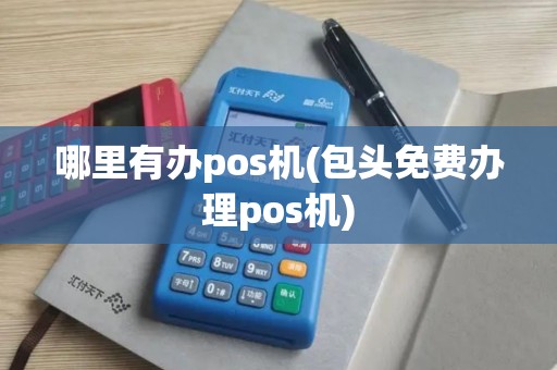 哪里有办pos机(包头免费办理pos机)