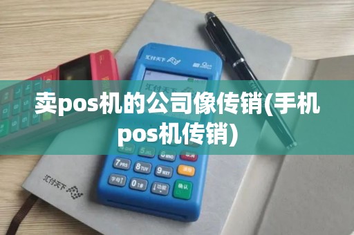 卖pos机的公司像传销(手机pos机传销)