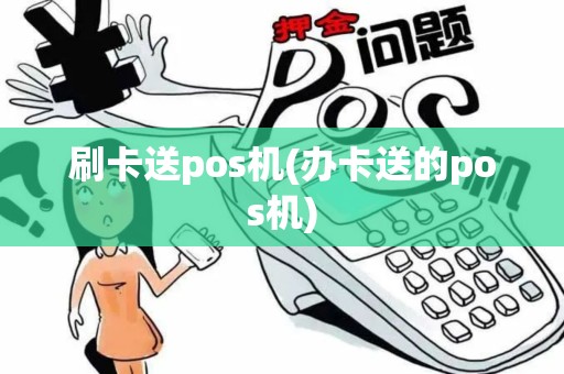 刷卡送pos机(办卡送的pos机)