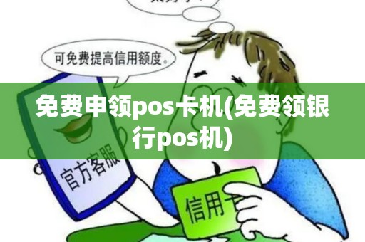 免费申领pos卡机(免费领银行pos机)