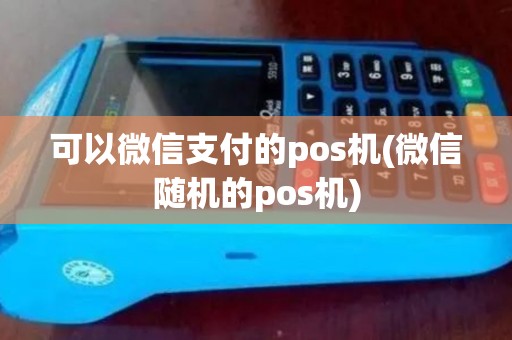 可以微信支付的pos机(微信随机的pos机)