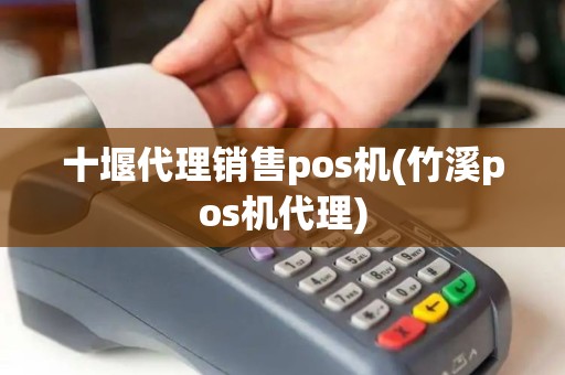十堰代理销售pos机(竹溪pos机代理)