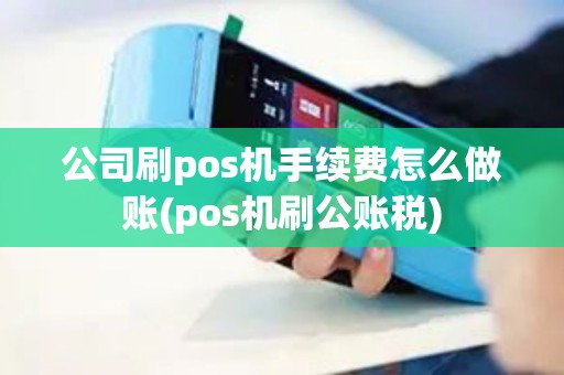 公司刷pos机手续费怎么做账(pos机刷公账税)