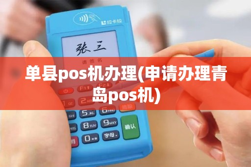 单县pos机办理(申请办理青岛pos机)