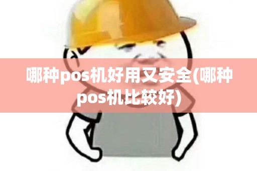 哪种pos机好用又安全(哪种pos机比较好)