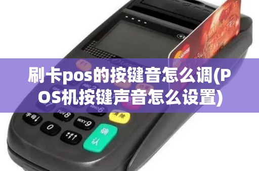 刷卡pos的按键音怎么调(POS机按键声音怎么设置)