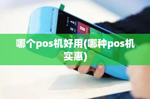 哪个pos机好用(哪种pos机实惠)