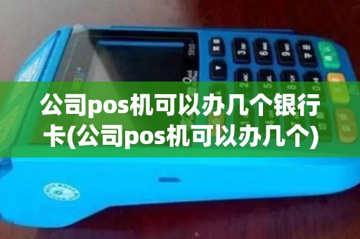 公司pos机可以办几个银行卡(公司pos机可以办几个)