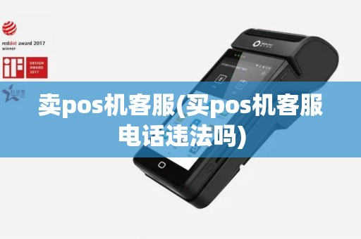 卖pos机客服(买pos机客服电话违法吗)