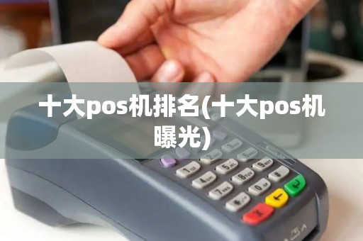 十大pos机排名(十大pos机曝光)
