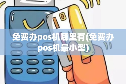 免费办pos机哪里有(免费办pos机最小型)