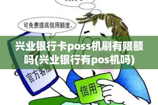 兴业银行卡poss机刷有限额吗(兴业银行有pos机吗)