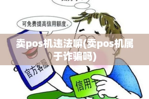卖pos机违法嘛(卖pos机属于诈骗吗)