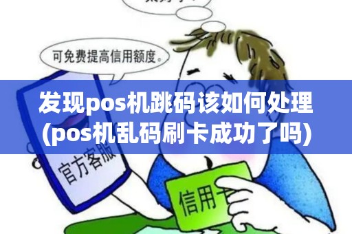 发现pos机跳码该如何处理(pos机乱码刷卡成功了吗)