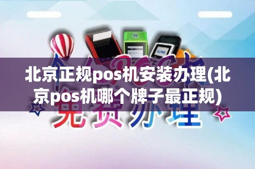 北京正规pos机安装办理(北京pos机哪个牌子最正规)