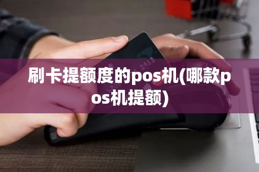 刷卡提额度的pos机(哪款pos机提额)