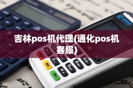 吉林pos机代理(通化pos机客服)