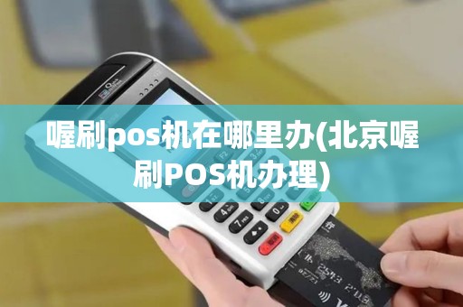 喔刷pos机在哪里办(北京喔刷POS机办理)