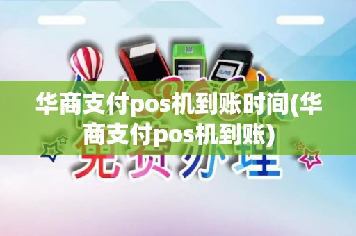 华商支付pos机到账时间(华商支付pos机到账)