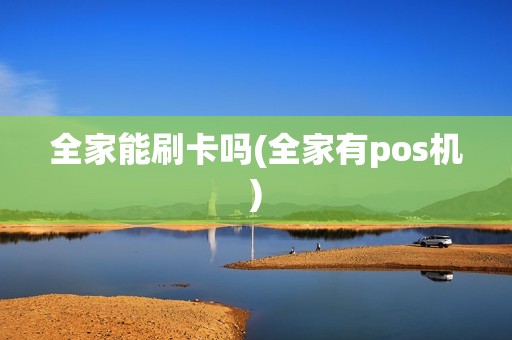 全家能刷卡吗(全家有pos机)