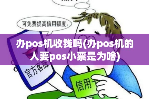 办pos机收钱吗(办pos机的人要pos小票是为啥)