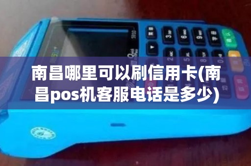 南昌哪里可以刷信用卡(南昌pos机客服电话是多少)