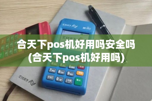合天下pos机好用吗安全吗(合天下pos机好用吗)
