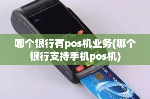 哪个银行有pos机业务(哪个银行支持手机pos机)