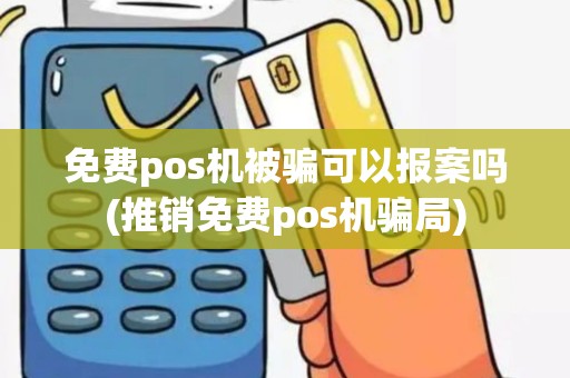 免费pos机被骗可以报案吗(推销免费pos机骗局)