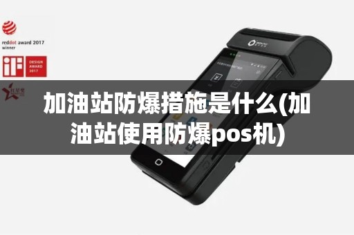 加油站防爆措施是什么(加油站使用防爆pos机)
