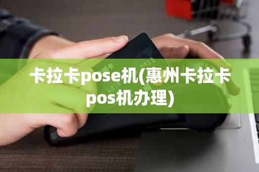 卡拉卡pose机(惠州卡拉卡pos机办理)