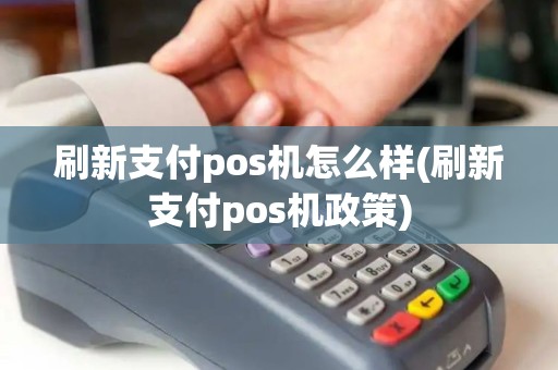 刷新支付pos机怎么样(刷新支付pos机政策)