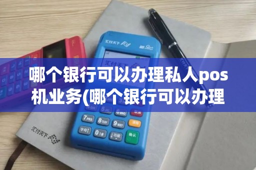 哪个银行可以办理私人pos机业务(哪个银行可以办理私人pos机)