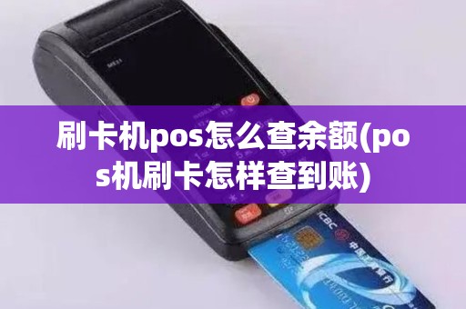 刷卡机pos怎么查余额(pos机刷卡怎样查到账)