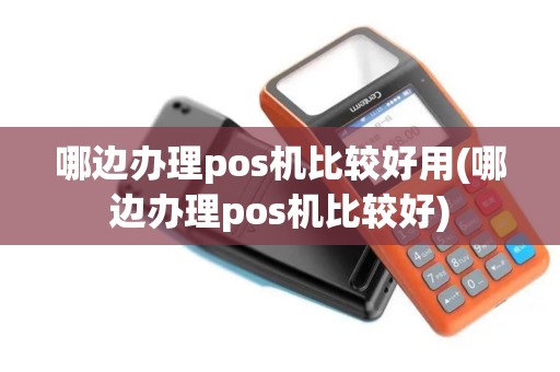 哪边办理pos机比较好用(哪边办理pos机比较好)