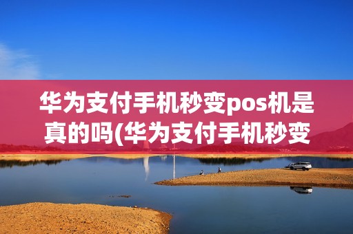 华为支付手机秒变pos机是真的吗(华为支付手机秒变POS机)
