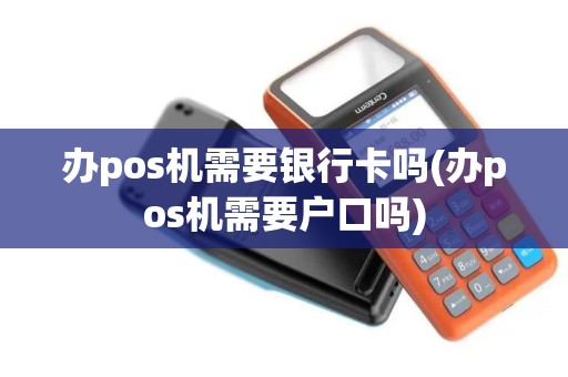 办pos机需要银行卡吗(办pos机需要户口吗)