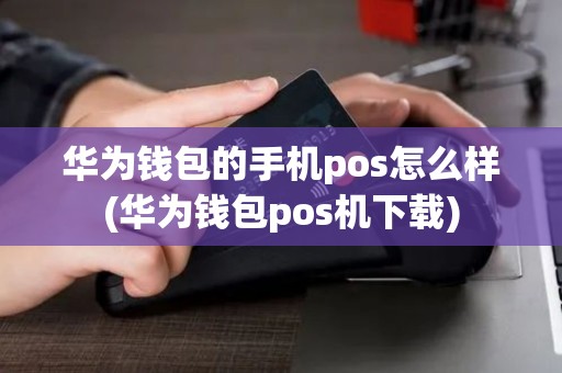 华为钱包的手机pos怎么样(华为钱包pos机下载)