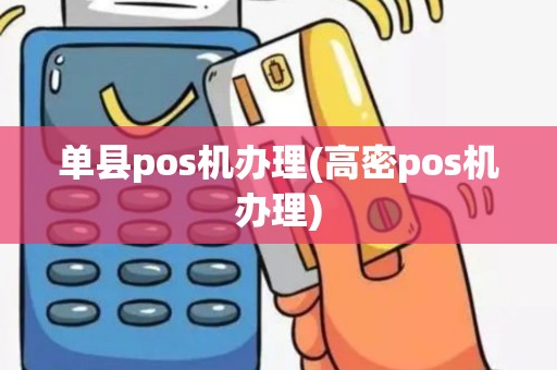 单县pos机办理(高密pos机办理)