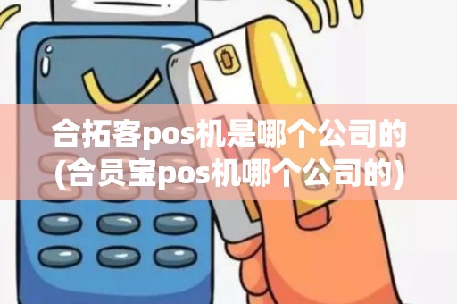 合拓客pos机是哪个公司的(合员宝pos机哪个公司的)