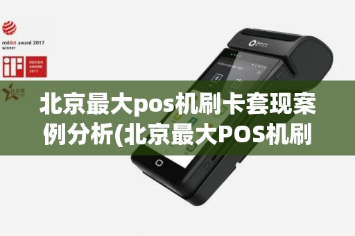 北京最大pos机刷卡套现案例分析(北京最大POS机刷卡套现案)