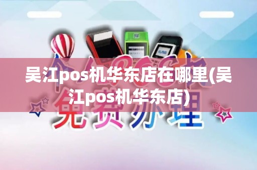 吴江pos机华东店在哪里(吴江pos机华东店)