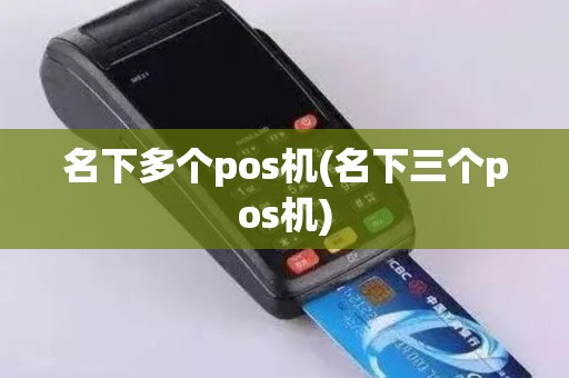 名下多个pos机(名下三个pos机)