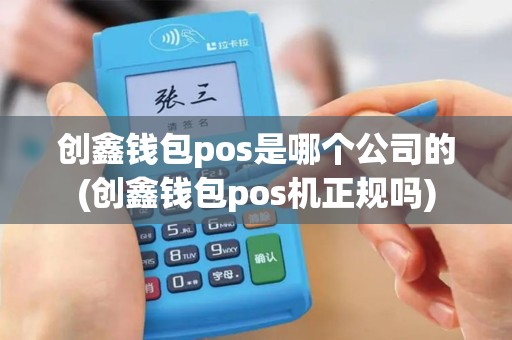 创鑫钱包pos是哪个公司的(创鑫钱包pos机正规吗)
