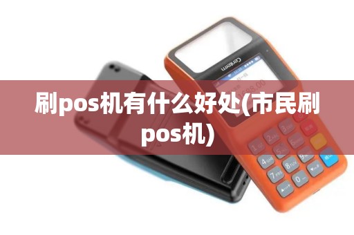刷pos机有什么好处(市民刷pos机)